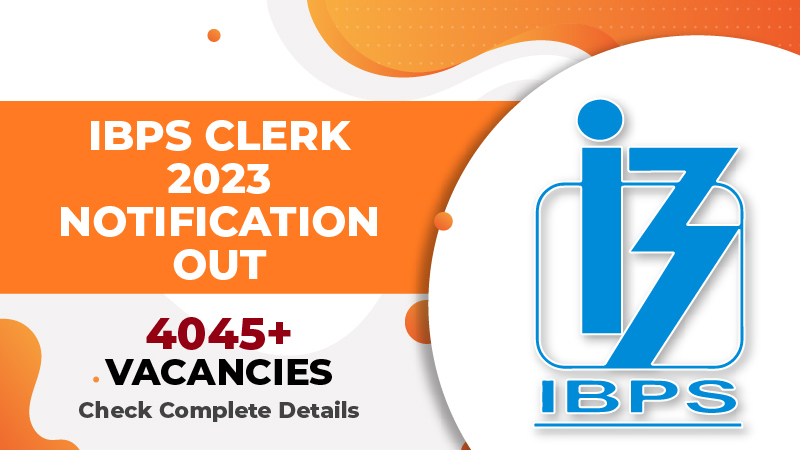 IBPS Clerk 2023 Notification Out and 4045+ Vacancies, Check Complete Details